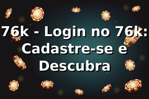 76k - Login no 76k: Cadastre-se e Descubra