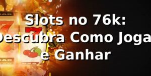 Slots no 76k: Descubra Como Jogar e Ganhar ⭐